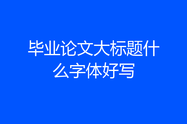 毕业论文大标题什么字体好写