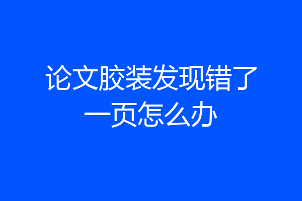 论文胶装发现错了一页怎么办