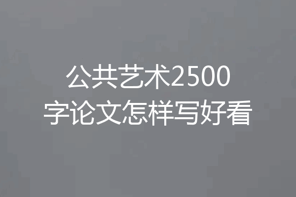 公共艺术2500字论文怎样写好看