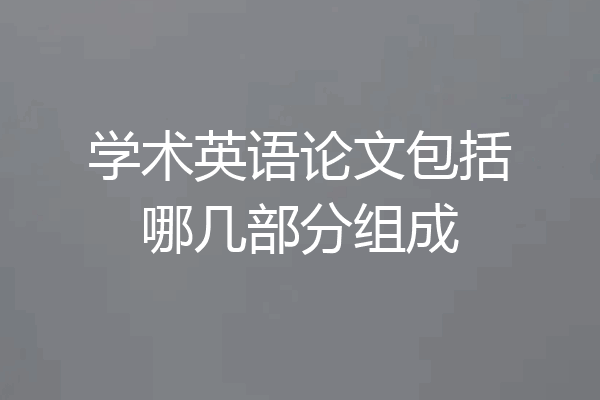 学术英语论文包括哪几部分组成