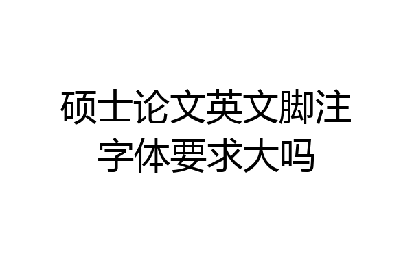 硕士论文英文脚注字体要求大吗