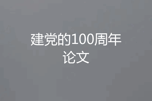 建党的100周年论文