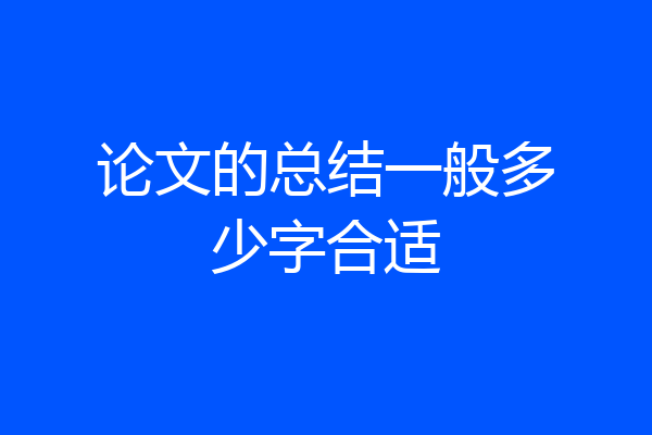 论文的总结一般多少字合适