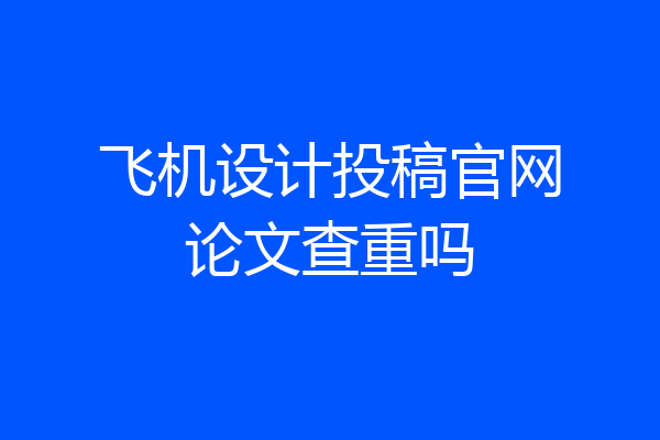 飞机设计投稿官网论文查重吗