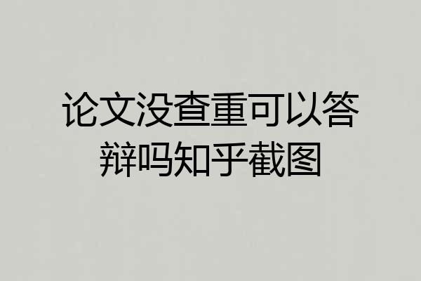 论文没查重可以答辩吗知乎截图