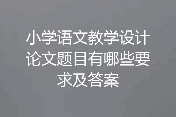 小学语文教学设计论文题目有哪些要求及答案