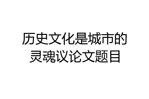 历史文化是城市的灵魂议论文题目