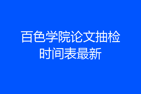 百色学院论文抽检时间表最新
