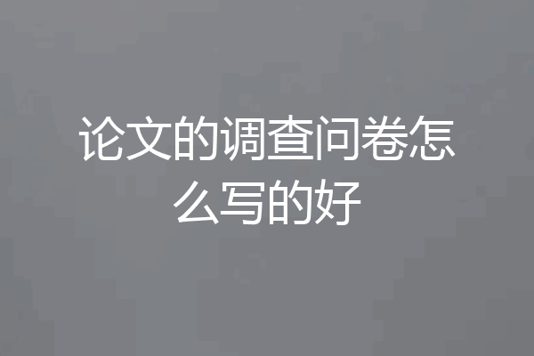 论文的调查问卷怎么写的好