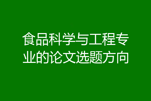 食品科学与工程专业的论文选题方向