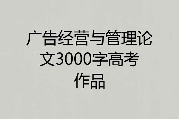 广告经营与管理论文3000字高考作品