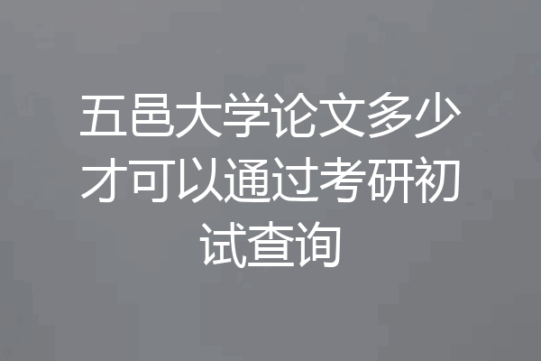 五邑大学论文多少才可以通过考研初试查询