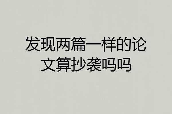 发现两篇一样的论文算抄袭吗吗