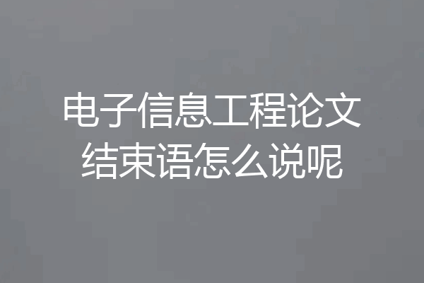 电子信息工程论文结束语怎么说呢