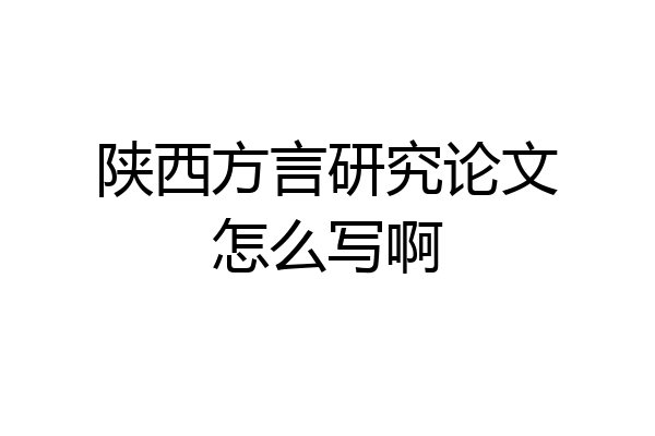陕西方言研究论文怎么写啊