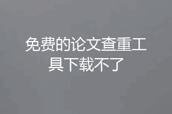免费的论文查重工具下载不了