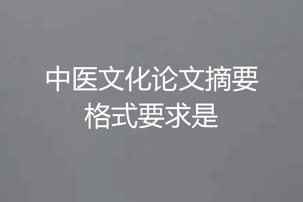 中医文化论文摘要格式要求是