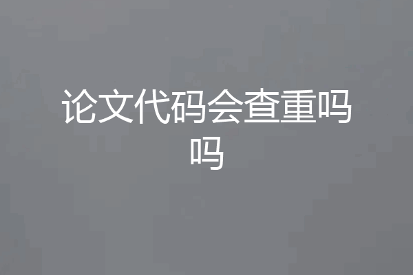论文代码会查重吗吗