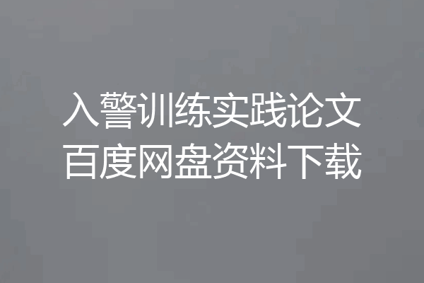 入警训练实践论文百度网盘资料下载