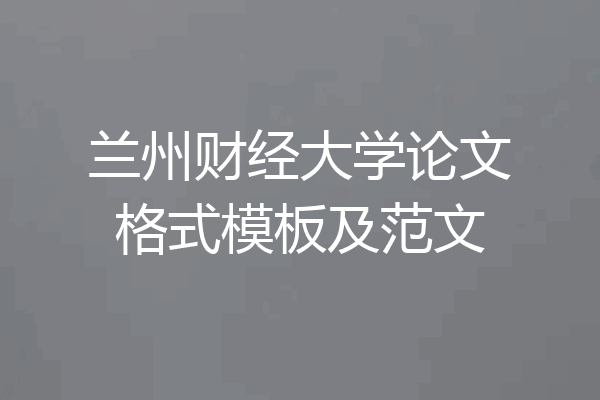 兰州财经大学论文格式模板及范文