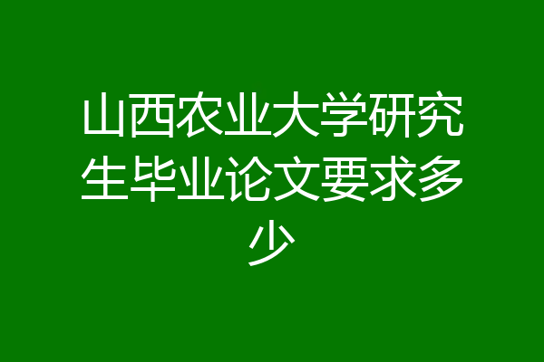 山西农业大学研究生毕业论文要求多少