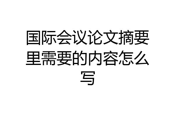 国际会议论文摘要里需要的内容怎么写