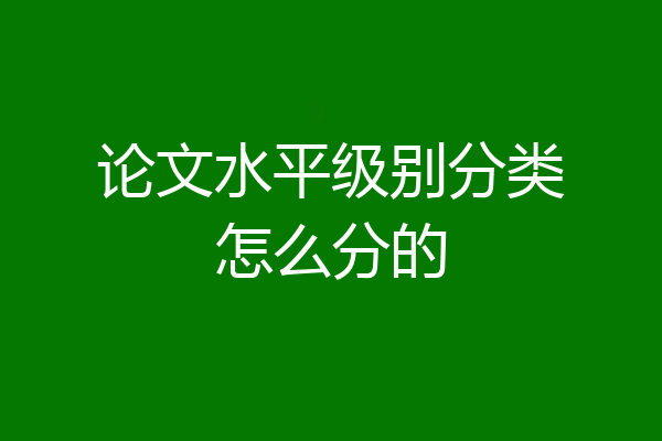 论文水平级别分类怎么分的