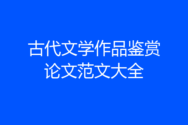 古代文学作品鉴赏论文范文大全