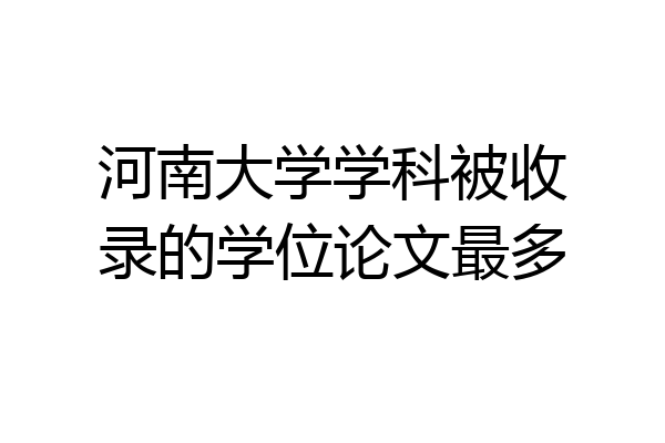 河南大学学科被收录的学位论文最多