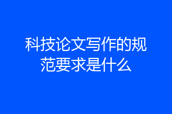 科技论文写作的规范要求是什么