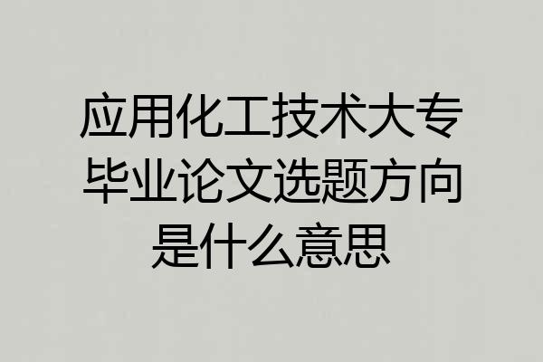 应用化工技术大专毕业论文选题方向是什么意思