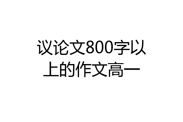 议论文800字以上的作文高一