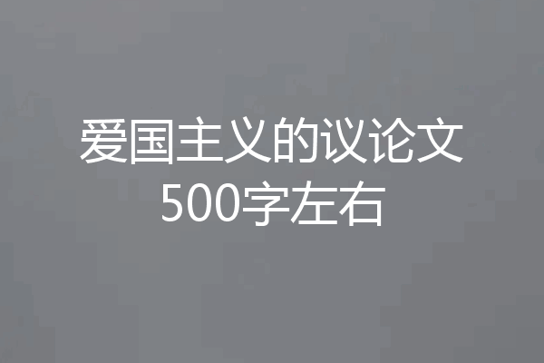 爱国主义的议论文500字左右