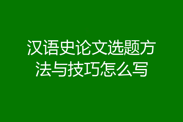 汉语史论文选题方法与技巧怎么写