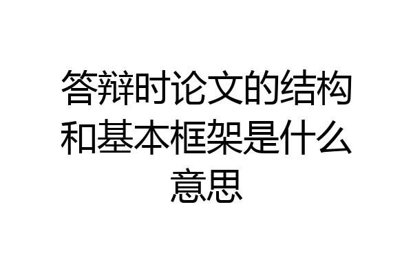 答辩时论文的结构和基本框架是什么意思