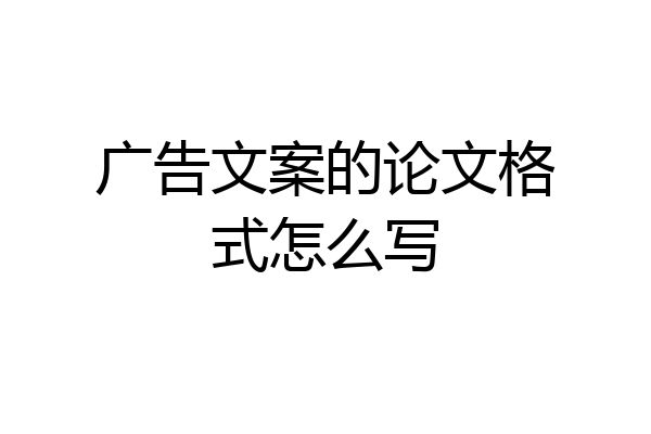 广告文案的论文格式怎么写