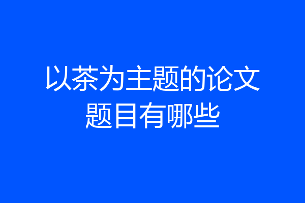 以茶为主题的论文题目有哪些