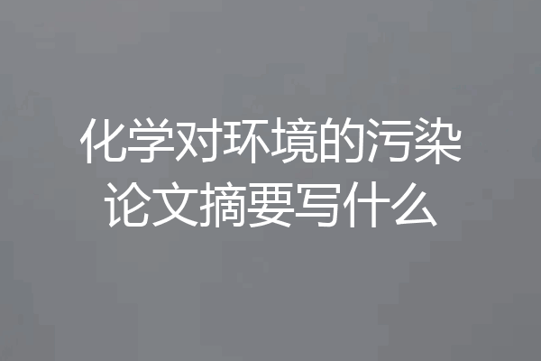 化学对环境的污染论文摘要写什么