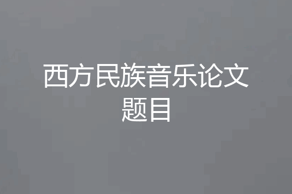 西方民族音乐论文题目