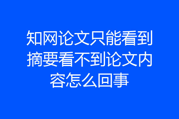 知网论文只能看到摘要看不到论文内容怎么回事