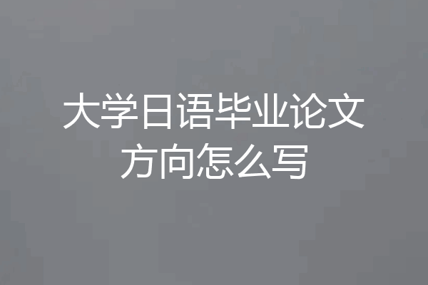 大学日语毕业论文方向怎么写
