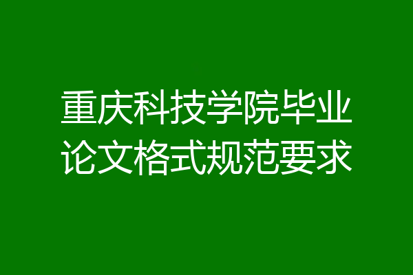重庆科技学院毕业论文格式规范要求