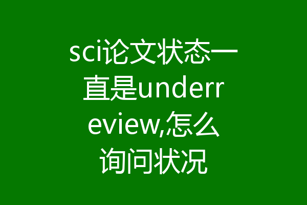 sci论文状态一直是underreview,怎么询问状况