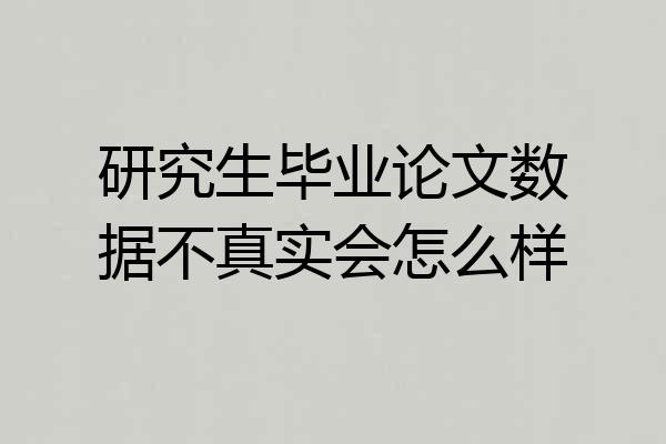 研究生毕业论文数据不真实会怎么样