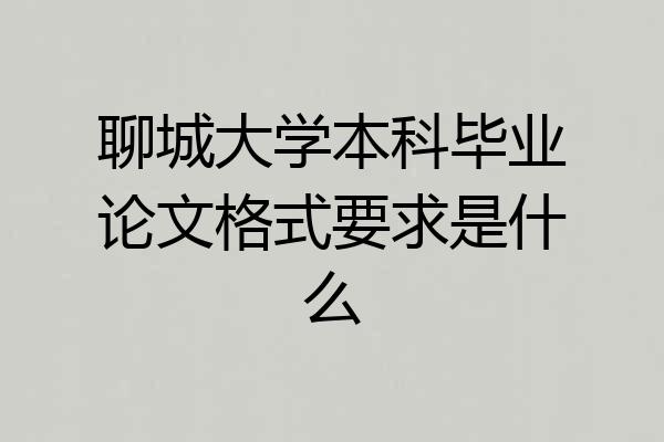 聊城大学本科毕业论文格式要求是什么