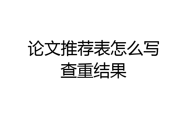 论文推荐表怎么写查重结果