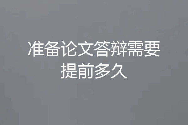 准备论文答辩需要提前多久