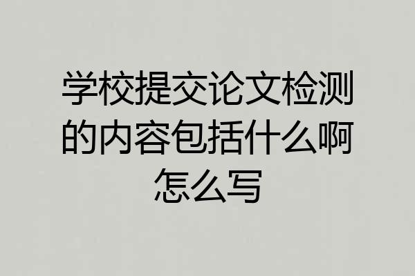 学校提交论文检测的内容包括什么啊怎么写