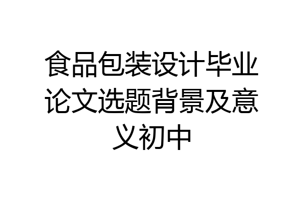 食品包装设计毕业论文选题背景及意义初中
