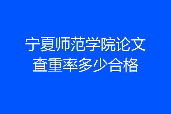宁夏师范学院论文查重率多少合格